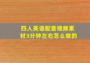 四人英语配音视频素材3分钟左右怎么做的