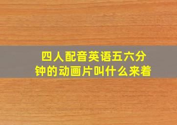 四人配音英语五六分钟的动画片叫什么来着