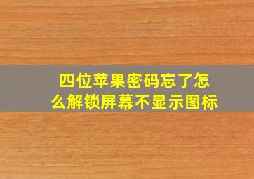 四位苹果密码忘了怎么解锁屏幕不显示图标