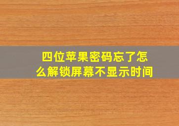 四位苹果密码忘了怎么解锁屏幕不显示时间