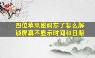 四位苹果密码忘了怎么解锁屏幕不显示时间和日期