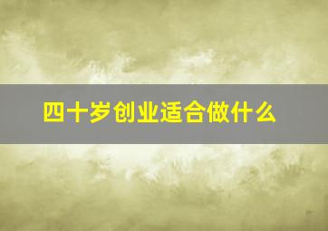 四十岁创业适合做什么