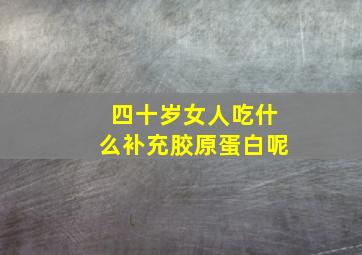 四十岁女人吃什么补充胶原蛋白呢