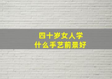 四十岁女人学什么手艺前景好