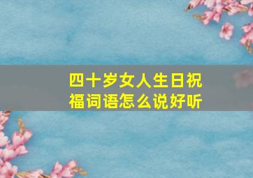 四十岁女人生日祝福词语怎么说好听