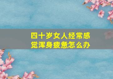 四十岁女人经常感觉浑身疲惫怎么办