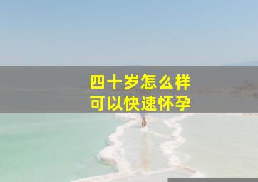 四十岁怎么样可以快速怀孕