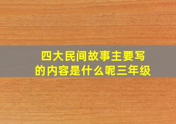 四大民间故事主要写的内容是什么呢三年级