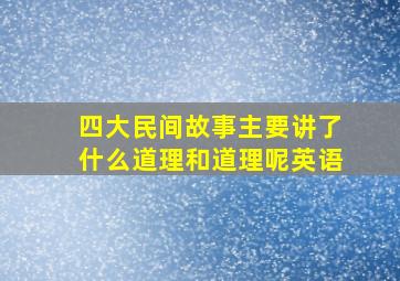 四大民间故事主要讲了什么道理和道理呢英语