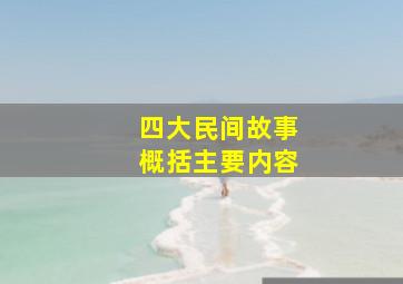 四大民间故事概括主要内容