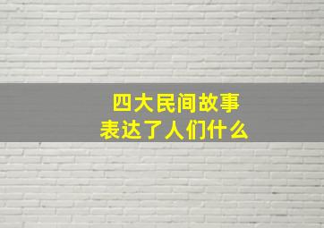 四大民间故事表达了人们什么