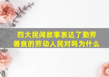 四大民间故事表达了勤劳善良的劳动人民对吗为什么