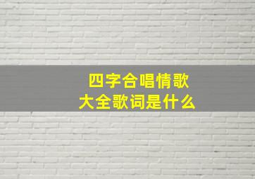 四字合唱情歌大全歌词是什么