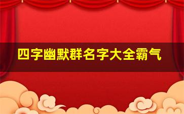 四字幽默群名字大全霸气