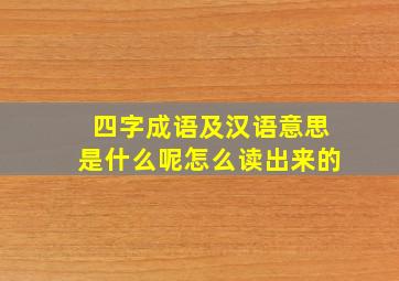 四字成语及汉语意思是什么呢怎么读出来的