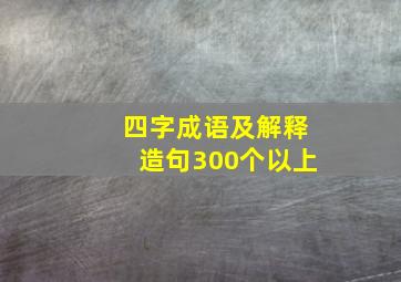 四字成语及解释造句300个以上