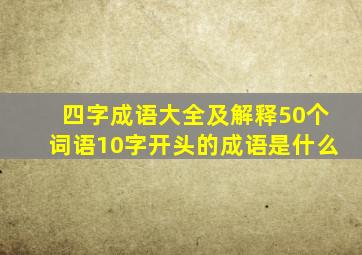 四字成语大全及解释50个词语10字开头的成语是什么