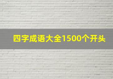 四字成语大全1500个开头