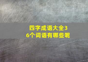 四字成语大全36个词语有哪些呢