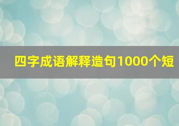 四字成语解释造句1000个短