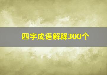 四字成语解释300个