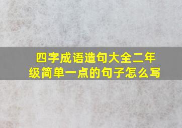 四字成语造句大全二年级简单一点的句子怎么写