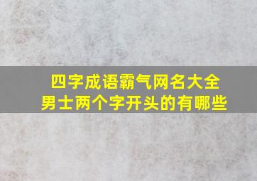 四字成语霸气网名大全男士两个字开头的有哪些