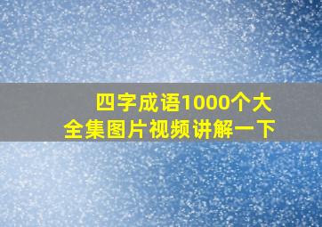 四字成语1000个大全集图片视频讲解一下