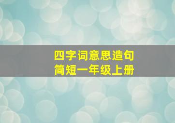 四字词意思造句简短一年级上册