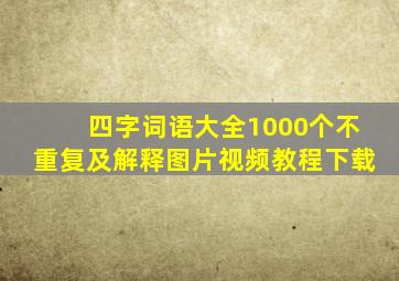 四字词语大全1000个不重复及解释图片视频教程下载