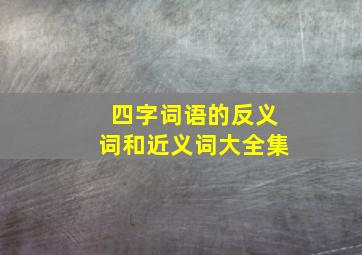 四字词语的反义词和近义词大全集