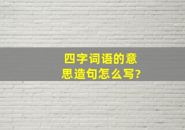 四字词语的意思造句怎么写?