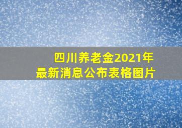 四川养老金2021年最新消息公布表格图片