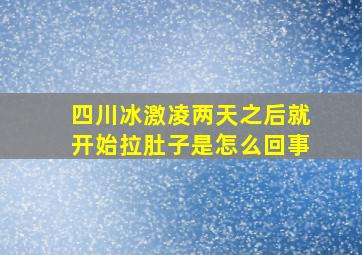 四川冰激凌两天之后就开始拉肚子是怎么回事