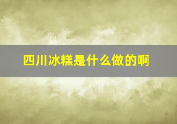 四川冰糕是什么做的啊