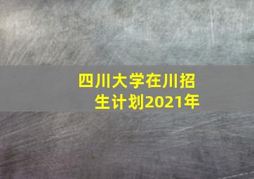 四川大学在川招生计划2021年