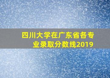 四川大学在广东省各专业录取分数线2019