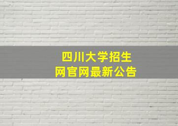 四川大学招生网官网最新公告