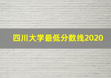 四川大学最低分数线2020