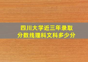 四川大学近三年录取分数线理科文科多少分