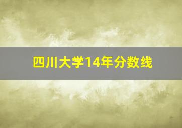 四川大学14年分数线