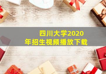 四川大学2020年招生视频播放下载