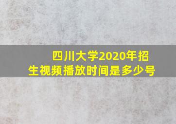 四川大学2020年招生视频播放时间是多少号