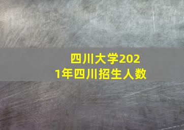 四川大学2021年四川招生人数