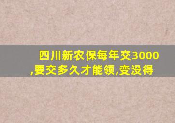 四川新农保每年交3000,要交多久才能领,变没得