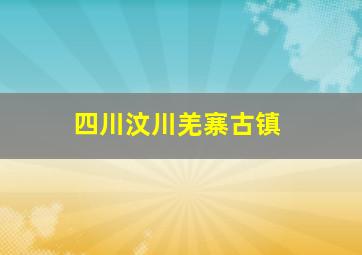 四川汶川羌寨古镇