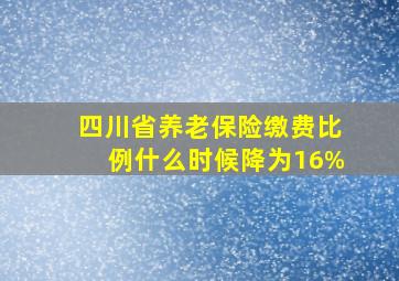 四川省养老保险缴费比例什么时候降为16%