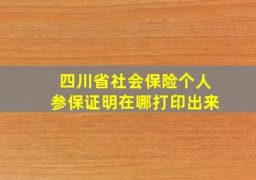 四川省社会保险个人参保证明在哪打印出来