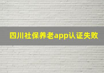 四川社保养老app认证失败