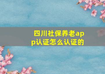 四川社保养老app认证怎么认证的